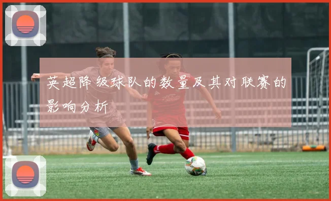 英超降级球队的数量及其对联赛的影响分析