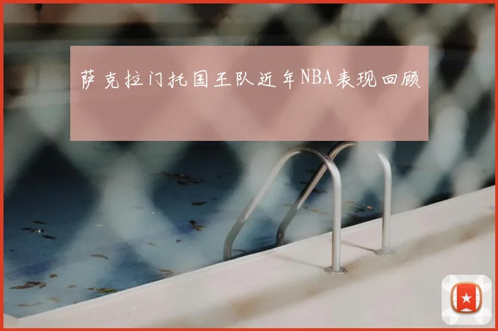 萨克拉门托国王队近年NBA表现回顾