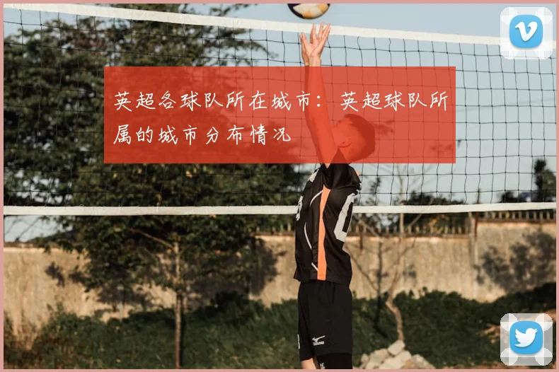 英超各球队所在城市:英超球队所属的城市分布情况