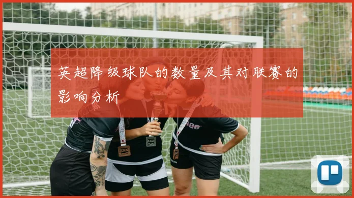 英超降级球队的数量及其对联赛的影响分析