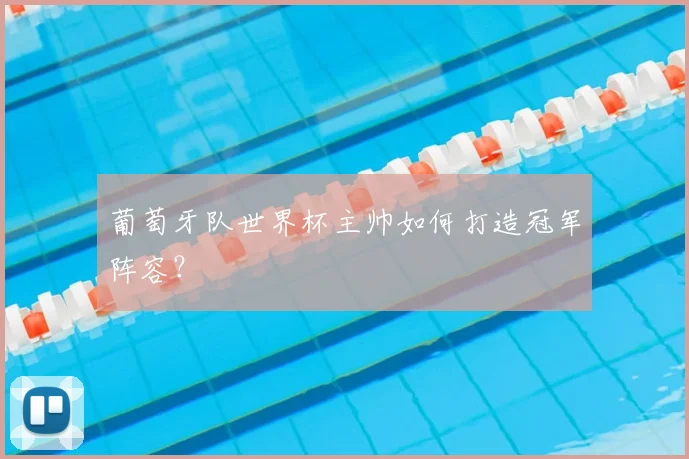 葡萄牙队世界杯主帅如何打造冠军阵容？