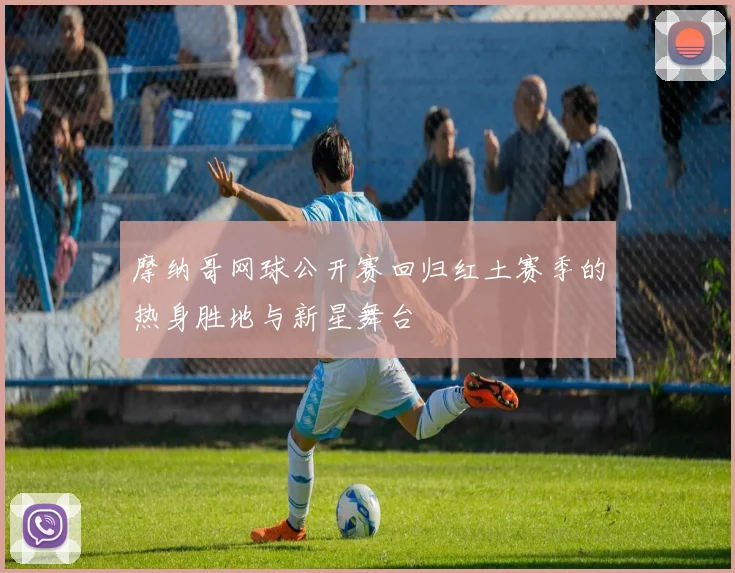 摩纳哥网球公开赛回归红土赛季的热身胜地与新星舞台
